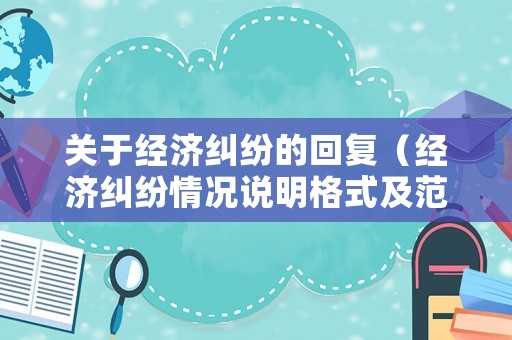 關(guān)于經(jīng)濟(jì)糾紛的回復(fù)（經(jīng)濟(jì)糾紛情況說(shuō)明格式及范文）