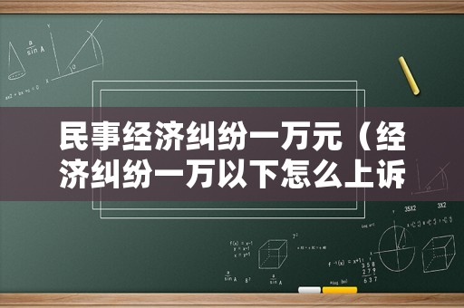 民事經(jīng)濟糾紛一萬元（經(jīng)濟糾紛一萬以下怎么上訴）