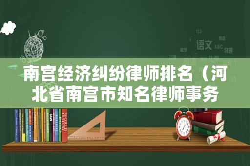 南宮經(jīng)濟糾紛律師排名（河北省南宮市知名律師事務所）