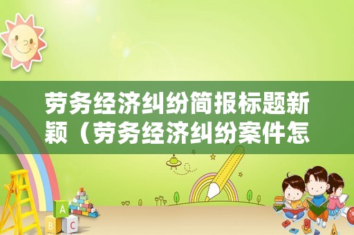 勞務(wù)經(jīng)濟糾紛簡報標(biāo)題新穎（勞務(wù)經(jīng)濟糾紛案件怎么處理）