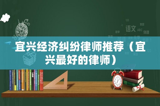 宜興經(jīng)濟(jì)糾紛律師推薦（宜興最好的律師）