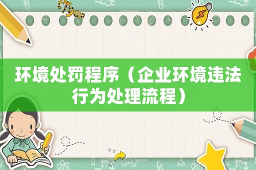 環(huán)境處罰程序（企業(yè)環(huán)境違法行為處理流程）