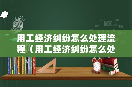 用工經(jīng)濟糾紛怎么處理流程（用工經(jīng)濟糾紛怎么處理流程圖）