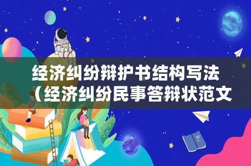 經(jīng)濟(jì)糾紛辯護(hù)書(shū)結(jié)構(gòu)寫(xiě)法（經(jīng)濟(jì)糾紛民事答辯狀范文參考）