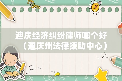 迪慶經(jīng)濟糾紛律師哪個好（迪慶州法律援助中心）
