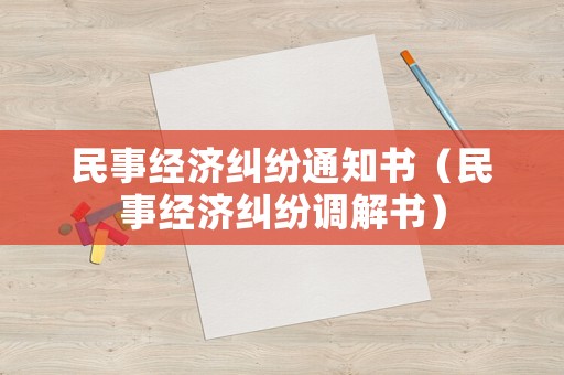 民事經(jīng)濟(jì)糾紛通知書（民事經(jīng)濟(jì)糾紛調(diào)解書）