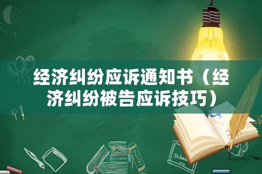 經(jīng)濟(jì)糾紛應(yīng)訴通知書（經(jīng)濟(jì)糾紛被告應(yīng)訴技巧）