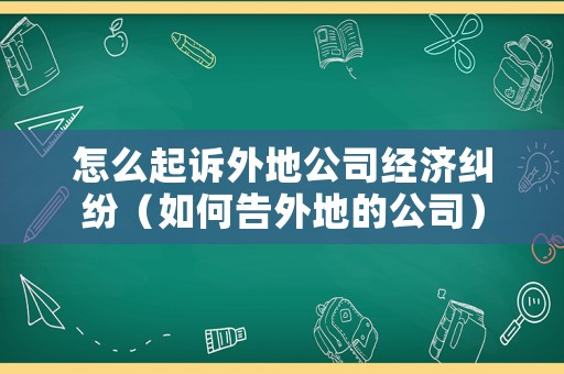怎么起訴外地公司經(jīng)濟(jì)糾紛（如何告外地的公司）