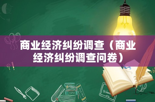商業(yè)經(jīng)濟糾紛調(diào)查（商業(yè)經(jīng)濟糾紛調(diào)查問卷）