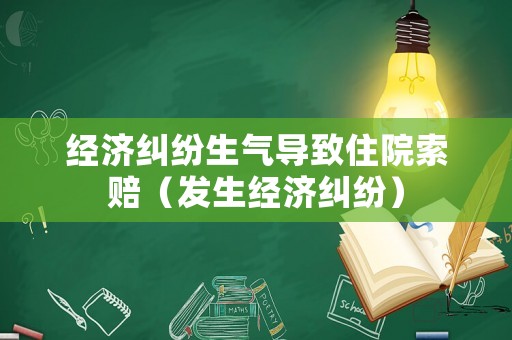 經(jīng)濟(jì)糾紛生氣導(dǎo)致住院索賠（發(fā)生經(jīng)濟(jì)糾紛）