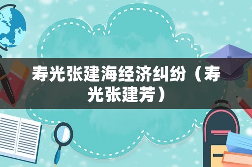 壽光張建海經(jīng)濟糾紛（壽光張建芳）