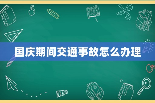 國(guó)慶期間交通事故怎么辦理