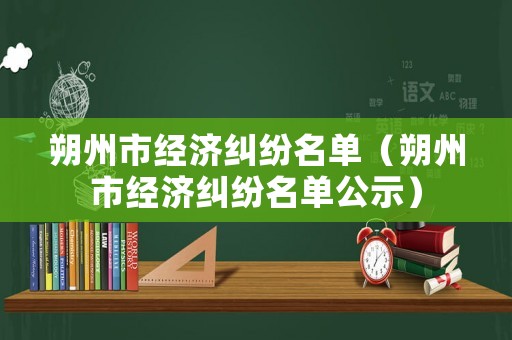 朔州市經(jīng)濟(jì)糾紛名單（朔州市經(jīng)濟(jì)糾紛名單公示）