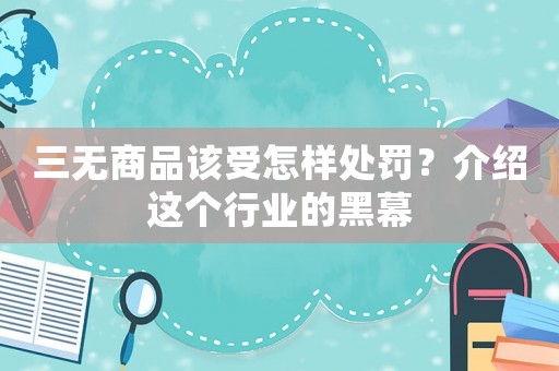 三無商品該受怎樣處罰？介紹這個行業(yè)的黑幕