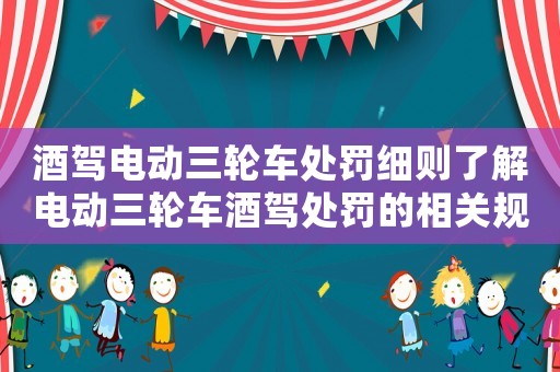 酒駕電動(dòng)三輪車處罰細(xì)則了解電動(dòng)三輪車酒駕處罰的相關(guān)規(guī)定