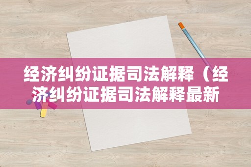 經(jīng)濟(jì)糾紛證據(jù)司法解釋?zhuān)ń?jīng)濟(jì)糾紛證據(jù)司法解釋最新）