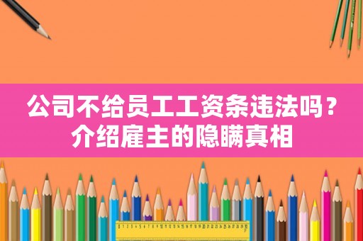 公司不給員工工資條違法嗎？介紹雇主的隱瞞真相