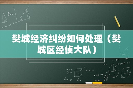 樊城經(jīng)濟(jì)糾紛如何處理（樊城區(qū)經(jīng)偵大隊(duì)）