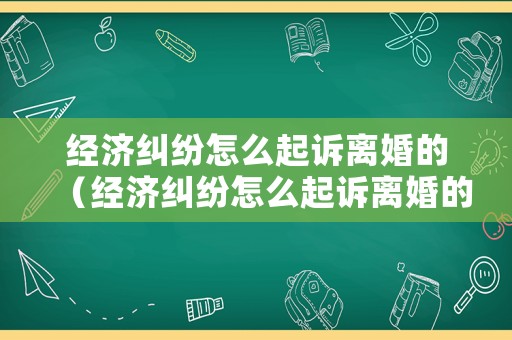 經(jīng)濟(jì)糾紛怎么起訴離婚的（經(jīng)濟(jì)糾紛怎么起訴離婚的案例）