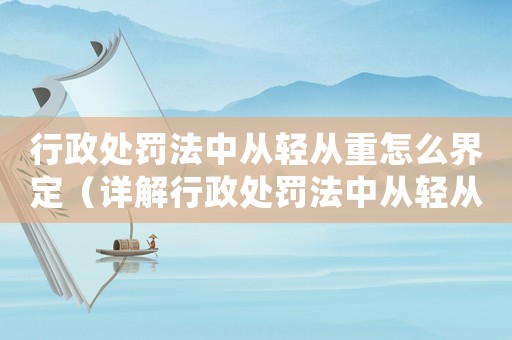 行政處罰法中從輕從重怎么界定（詳解行政處罰法中從輕從重的標(biāo)準(zhǔn)和原則）
