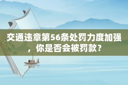 交通違章第56條處罰力度加強(qiáng)，你是否會(huì)被罰款？
