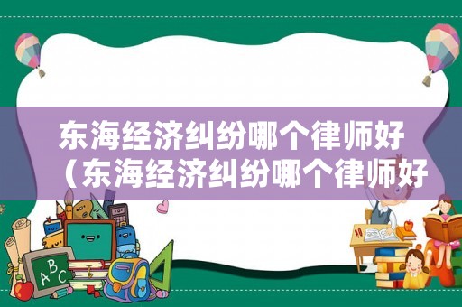 東海經(jīng)濟(jì)糾紛哪個律師好（東海經(jīng)濟(jì)糾紛哪個律師好點(diǎn)）