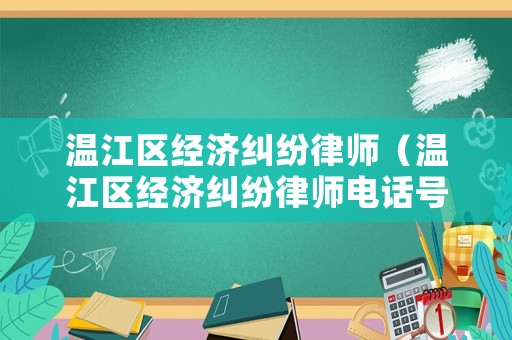 溫江區(qū)經(jīng)濟糾紛律師（溫江區(qū)經(jīng)濟糾紛律師電話號碼）