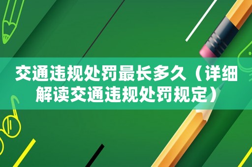 交通違規(guī)處罰最長多久（詳細解讀交通違規(guī)處罰規(guī)定）