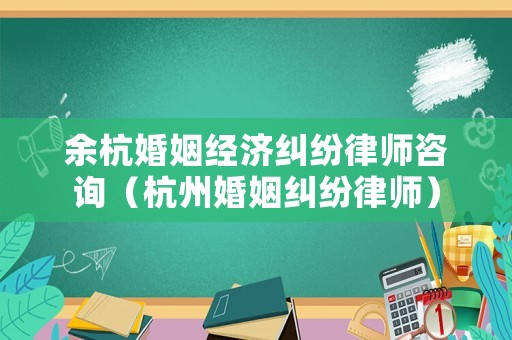 余杭婚姻經(jīng)濟糾紛律師咨詢（杭州婚姻糾紛律師）