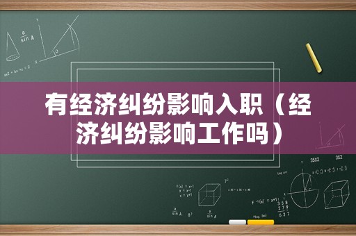 有經濟糾紛影響入職（經濟糾紛影響工作嗎）