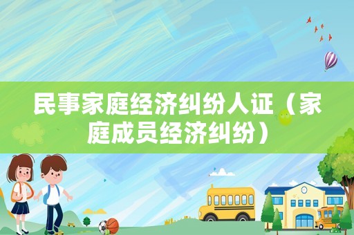 民事家庭經(jīng)濟糾紛人證（家庭成員經(jīng)濟糾紛）