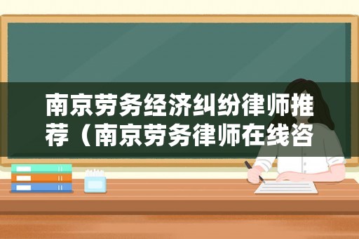 南京勞務(wù)經(jīng)濟(jì)糾紛律師推薦（南京勞務(wù)律師在線咨詢）