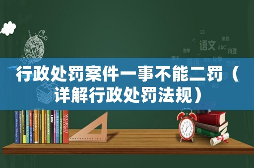 行政處罰案件一事不能二罰（詳解行政處罰法規(guī)）