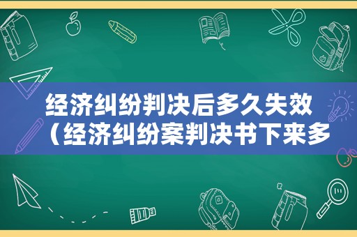 經(jīng)濟(jì)糾紛判決后多久失效（經(jīng)濟(jì)糾紛案判決書下來多久實行）
