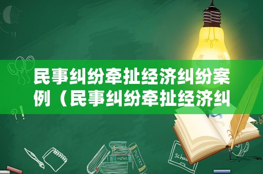 民事糾紛牽扯經(jīng)濟(jì)糾紛案例（民事糾紛牽扯經(jīng)濟(jì)糾紛案例分享）
