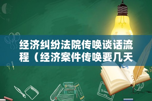 經(jīng)濟(jì)糾紛法院傳喚談話流程（經(jīng)濟(jì)案件傳喚要幾天）