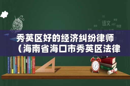 秀英區(qū)好的經(jīng)濟糾紛律師（海南省海口市秀英區(qū)法律援助中心）