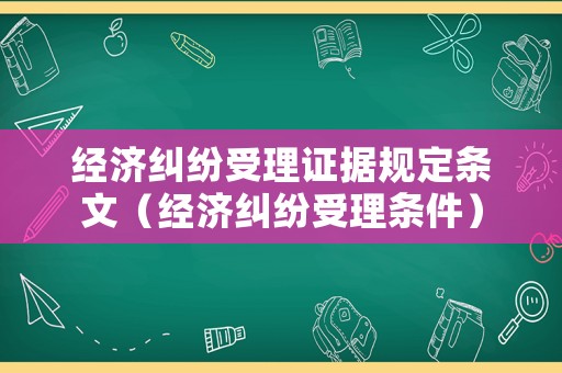 經(jīng)濟(jì)糾紛受理證據(jù)規(guī)定條文（經(jīng)濟(jì)糾紛受理?xiàng)l件）
