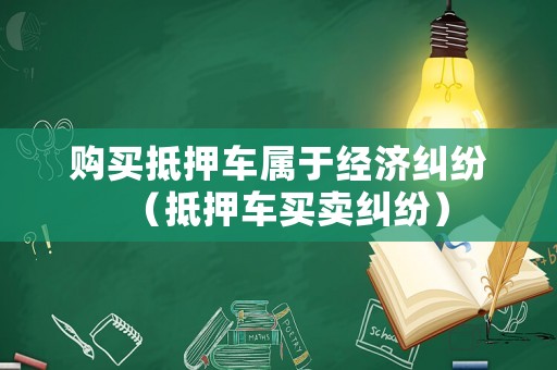 購(gòu)買(mǎi)抵押車(chē)屬于經(jīng)濟(jì)糾紛（抵押車(chē)買(mǎi)賣(mài)糾紛）