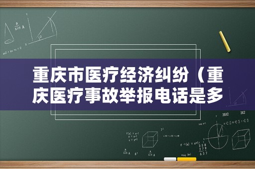 重慶市醫(yī)療經(jīng)濟(jì)糾紛（重慶醫(yī)療事故舉報(bào)電話是多少）