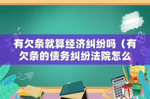有欠條就算經(jīng)濟糾紛嗎（有欠條的債務(wù)糾紛法院怎么判）