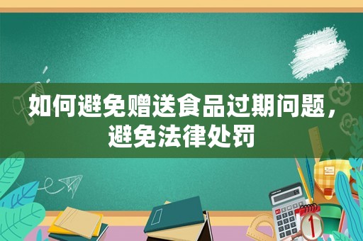 如何避免贈送食品過期問題，避免法律處罰