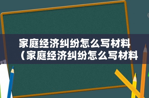 家庭經(jīng)濟(jì)糾紛怎么寫材料（家庭經(jīng)濟(jì)糾紛怎么寫材料范文）