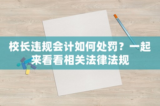 校長違規(guī)會計如何處罰？一起來看看相關(guān)法律法規(guī)