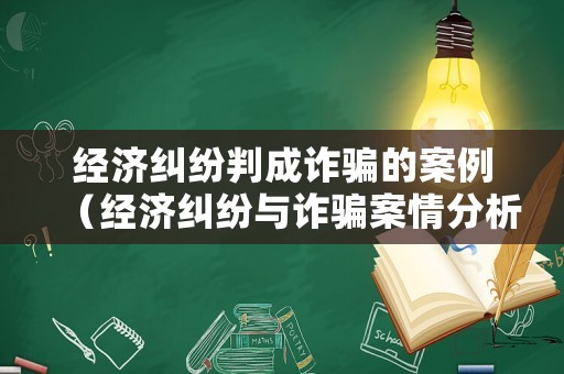 經(jīng)濟(jì)糾紛判成詐騙的案例（經(jīng)濟(jì)糾紛與詐騙案情分析）