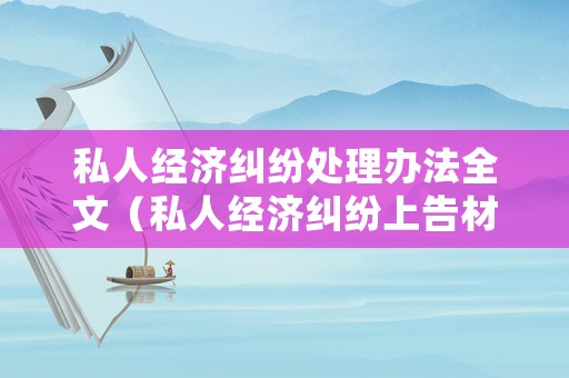 私人經(jīng)濟(jì)糾紛處理辦法全文（私人經(jīng)濟(jì)糾紛上告材料模板）