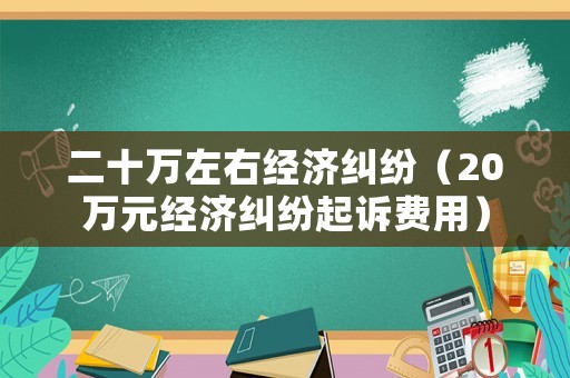 二十萬左右經(jīng)濟(jì)糾紛（20萬元經(jīng)濟(jì)糾紛起訴費(fèi)用）