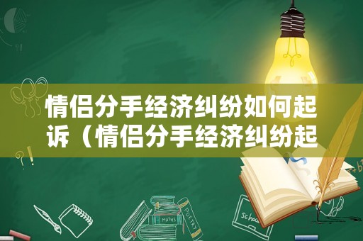 情侶分手經(jīng)濟糾紛如何起訴（情侶分手經(jīng)濟糾紛起訴需要什么證據(jù)?）
