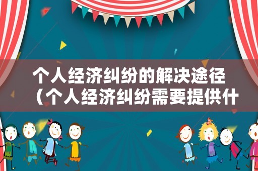 個人經(jīng)濟(jì)糾紛的解決途徑（個人經(jīng)濟(jì)糾紛需要提供什么證據(jù)）