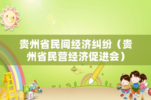 貴州省民間經(jīng)濟(jì)糾紛（貴州省民營經(jīng)濟(jì)促進(jìn)會(huì)）